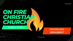 Mike Broadbent | 12.18.22 | Sunday PM | On Fire Christian Church